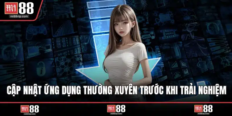 Cập nhật ứng dụng thường xuyên trước khi trải nghiệm