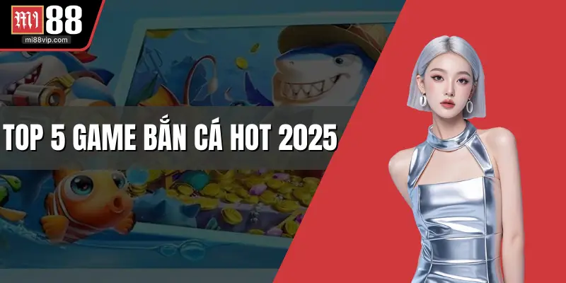 Top 5 game bắn cá hot nhất 2025